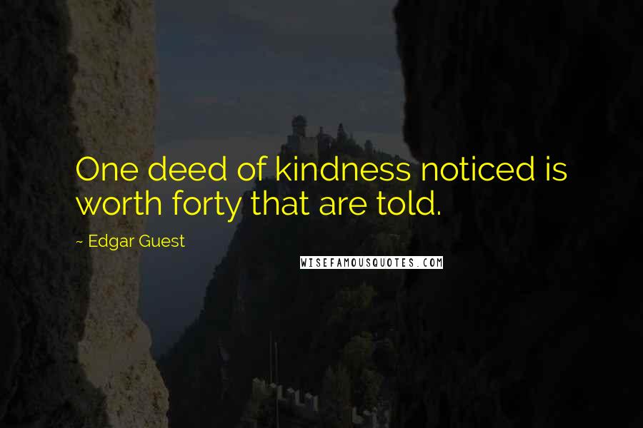 Edgar Guest Quotes: One deed of kindness noticed is worth forty that are told.