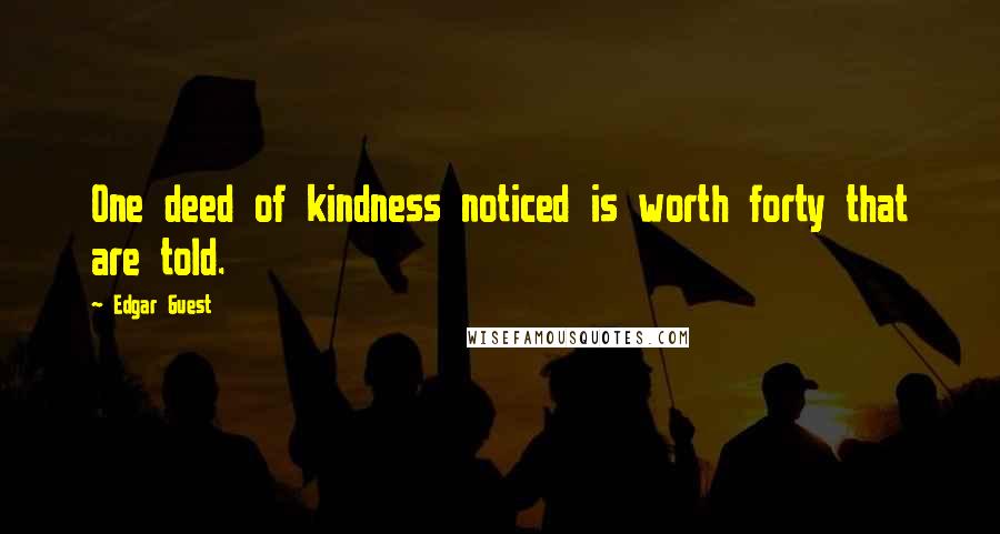 Edgar Guest Quotes: One deed of kindness noticed is worth forty that are told.