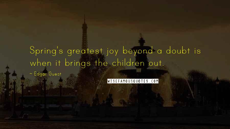 Edgar Guest Quotes: Spring's greatest joy beyond a doubt is when it brings the children out.