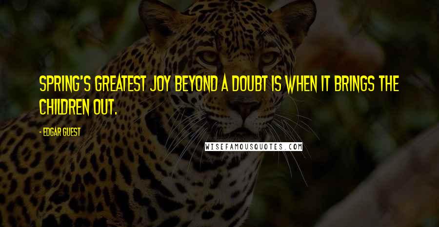 Edgar Guest Quotes: Spring's greatest joy beyond a doubt is when it brings the children out.