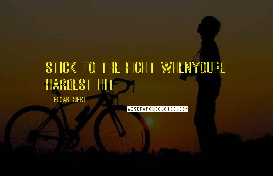 Edgar Guest Quotes: Stick to the fight whenyoure hardest hit