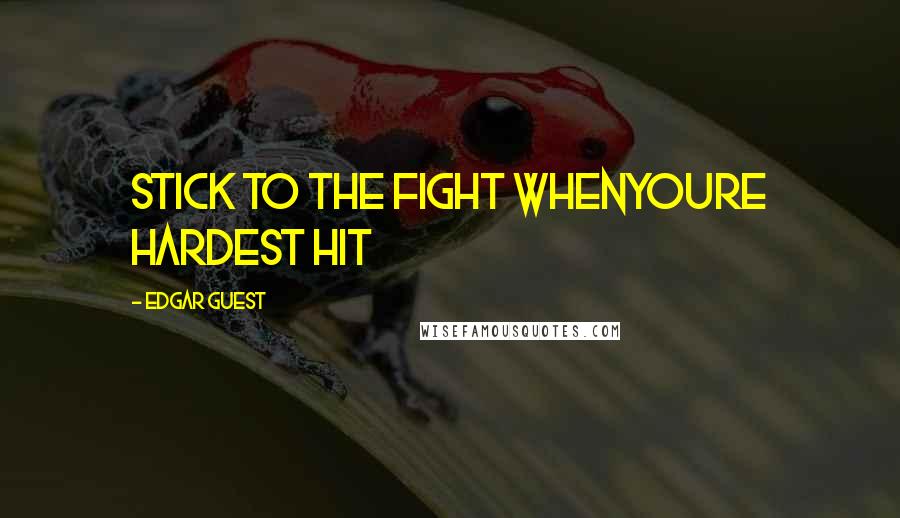 Edgar Guest Quotes: Stick to the fight whenyoure hardest hit