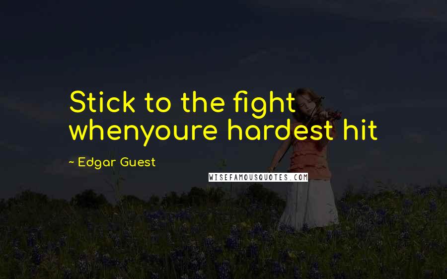 Edgar Guest Quotes: Stick to the fight whenyoure hardest hit