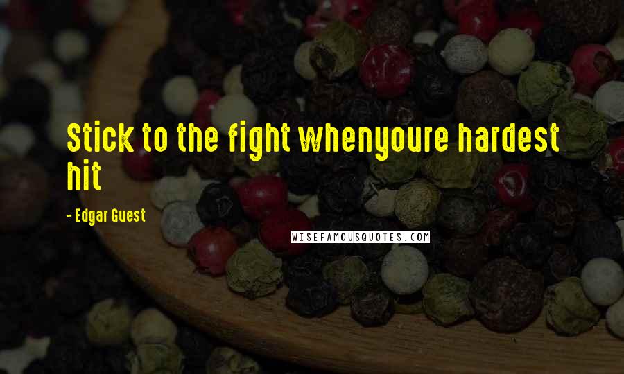 Edgar Guest Quotes: Stick to the fight whenyoure hardest hit