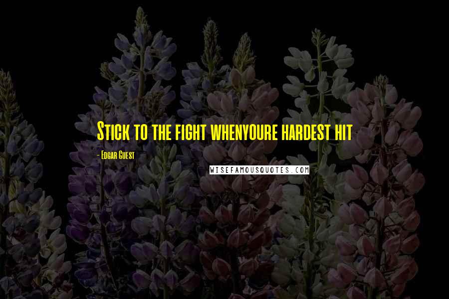 Edgar Guest Quotes: Stick to the fight whenyoure hardest hit