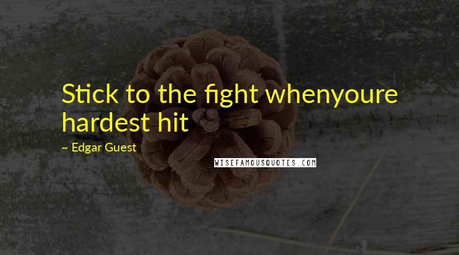 Edgar Guest Quotes: Stick to the fight whenyoure hardest hit