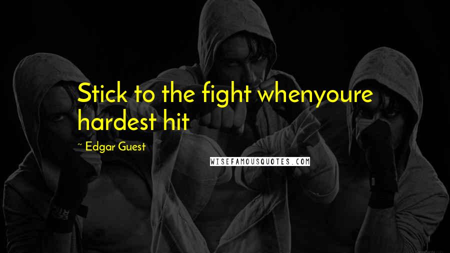 Edgar Guest Quotes: Stick to the fight whenyoure hardest hit