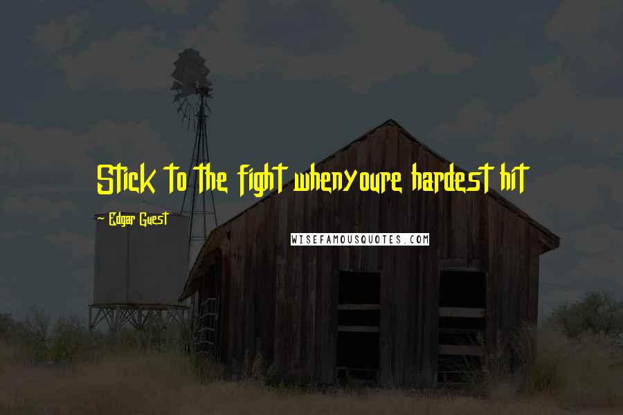 Edgar Guest Quotes: Stick to the fight whenyoure hardest hit