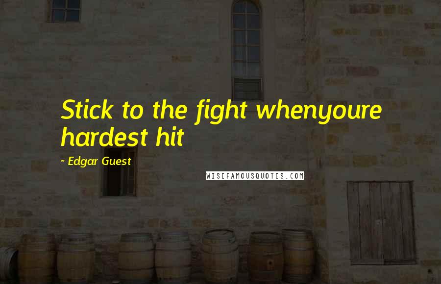 Edgar Guest Quotes: Stick to the fight whenyoure hardest hit