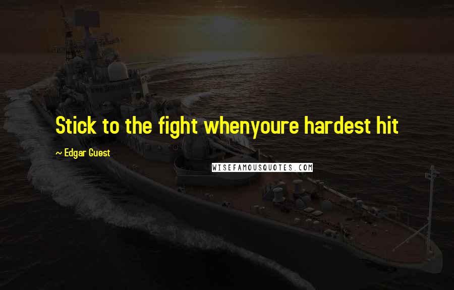 Edgar Guest Quotes: Stick to the fight whenyoure hardest hit