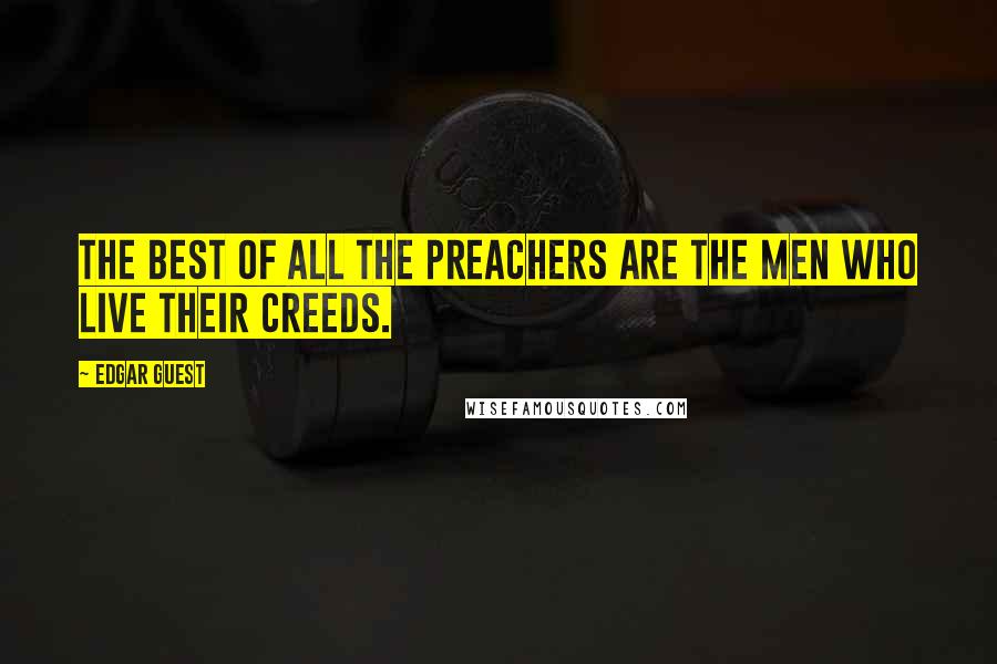 Edgar Guest Quotes: The best of all the preachers are the men who live their creeds.