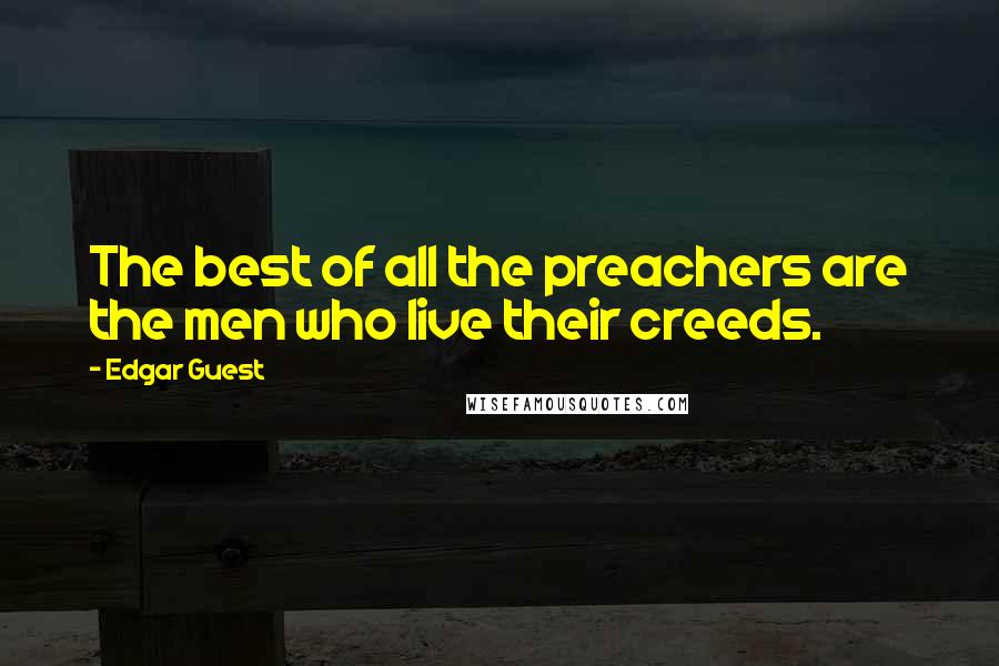 Edgar Guest Quotes: The best of all the preachers are the men who live their creeds.