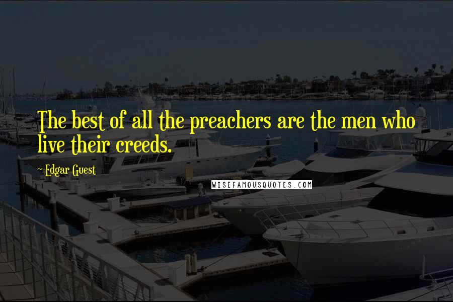 Edgar Guest Quotes: The best of all the preachers are the men who live their creeds.