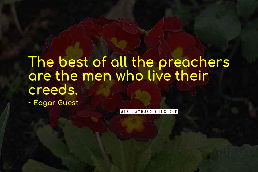 Edgar Guest Quotes: The best of all the preachers are the men who live their creeds.