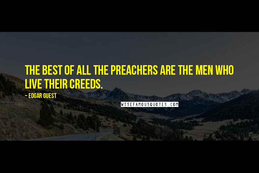 Edgar Guest Quotes: The best of all the preachers are the men who live their creeds.