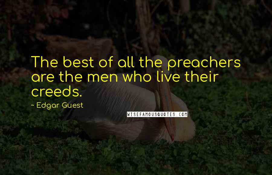 Edgar Guest Quotes: The best of all the preachers are the men who live their creeds.