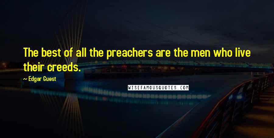 Edgar Guest Quotes: The best of all the preachers are the men who live their creeds.