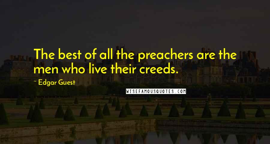 Edgar Guest Quotes: The best of all the preachers are the men who live their creeds.