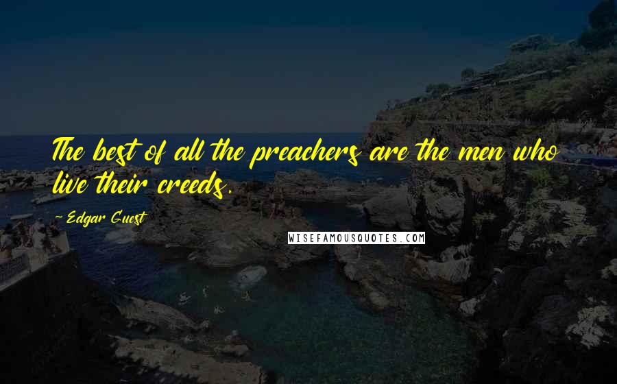 Edgar Guest Quotes: The best of all the preachers are the men who live their creeds.