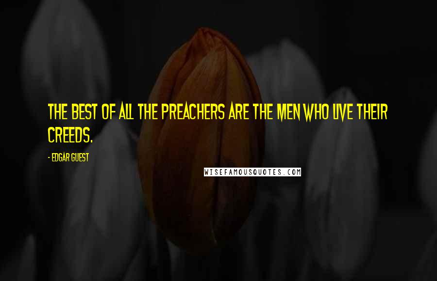 Edgar Guest Quotes: The best of all the preachers are the men who live their creeds.