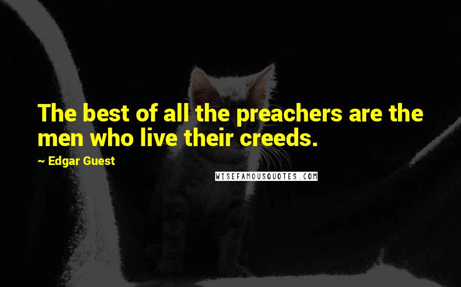 Edgar Guest Quotes: The best of all the preachers are the men who live their creeds.