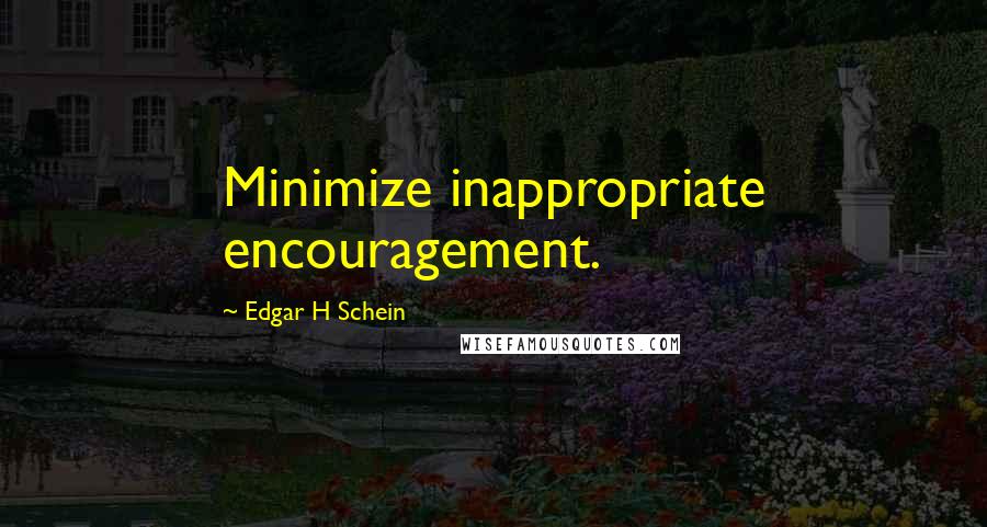 Edgar H Schein Quotes: Minimize inappropriate encouragement.