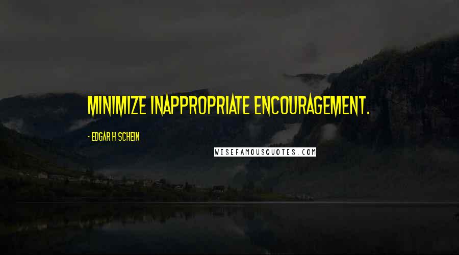 Edgar H Schein Quotes: Minimize inappropriate encouragement.