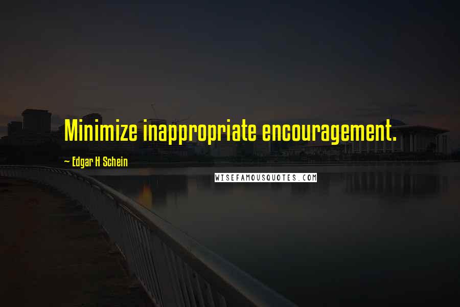 Edgar H Schein Quotes: Minimize inappropriate encouragement.