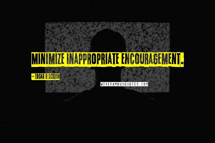 Edgar H Schein Quotes: Minimize inappropriate encouragement.