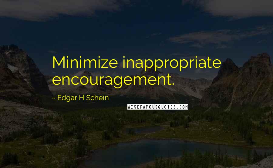 Edgar H Schein Quotes: Minimize inappropriate encouragement.