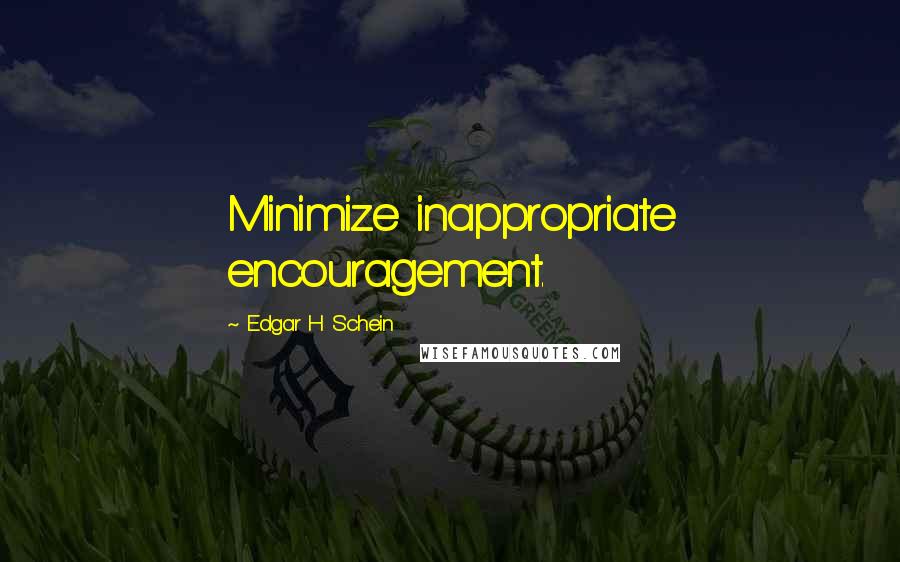 Edgar H Schein Quotes: Minimize inappropriate encouragement.