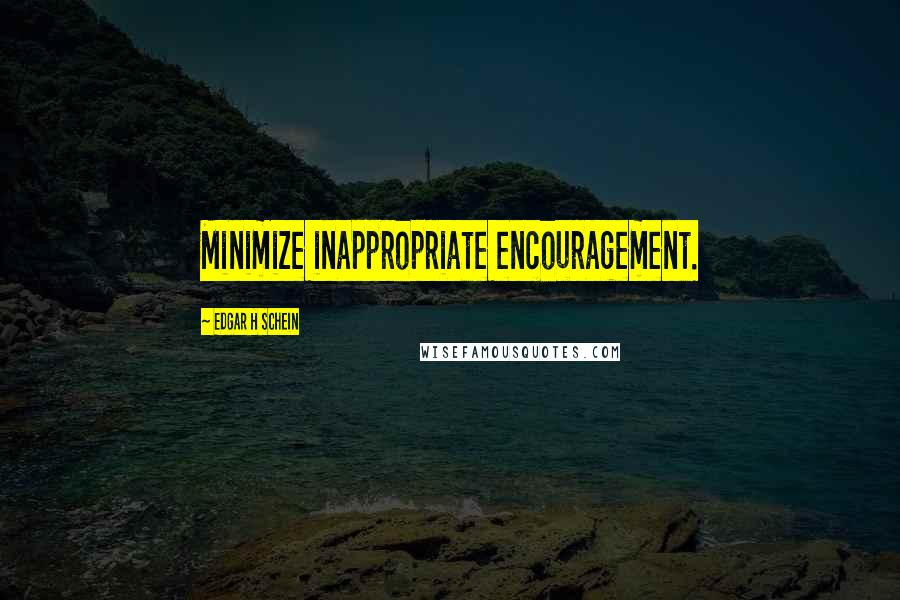 Edgar H Schein Quotes: Minimize inappropriate encouragement.