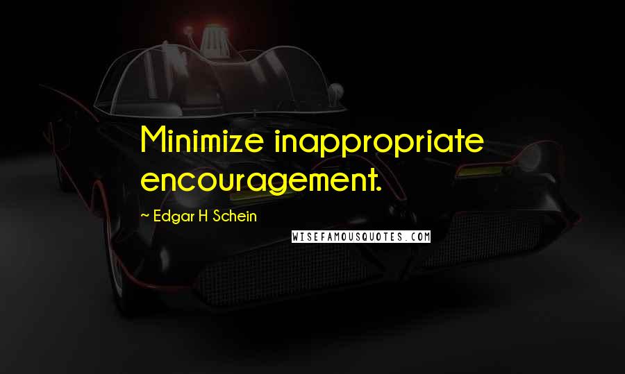 Edgar H Schein Quotes: Minimize inappropriate encouragement.