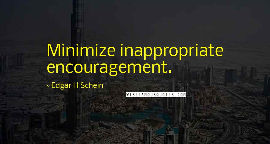 Edgar H Schein Quotes: Minimize inappropriate encouragement.