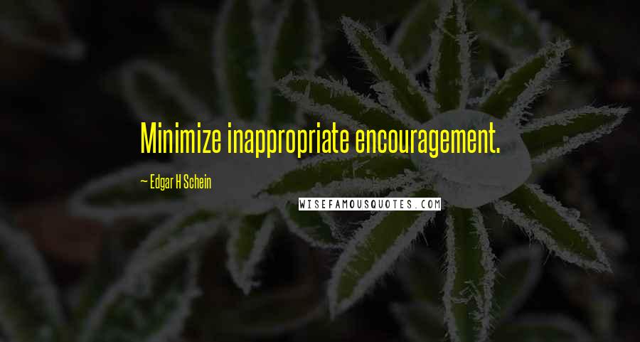 Edgar H Schein Quotes: Minimize inappropriate encouragement.