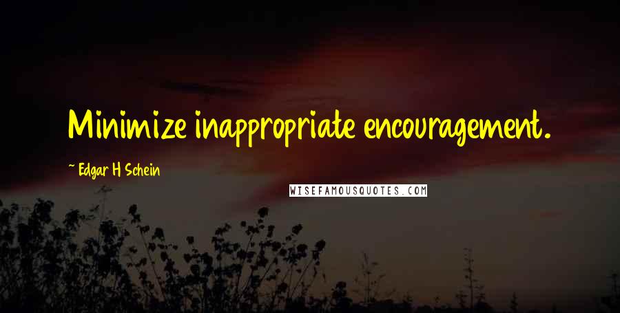 Edgar H Schein Quotes: Minimize inappropriate encouragement.