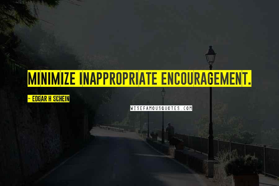 Edgar H Schein Quotes: Minimize inappropriate encouragement.