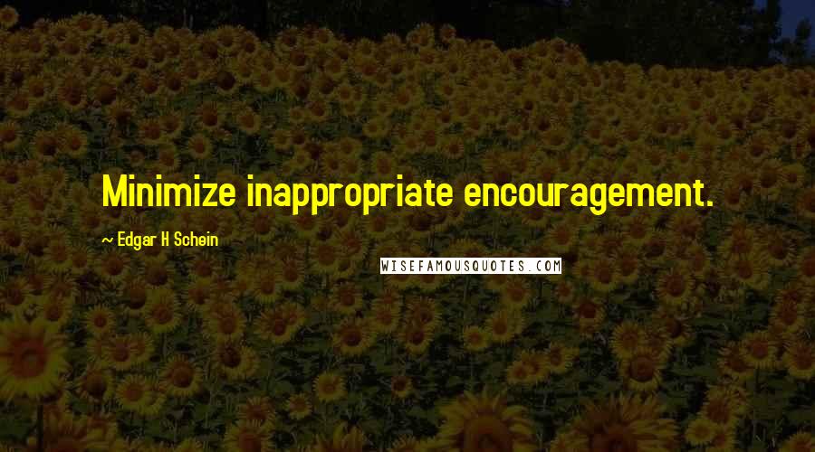 Edgar H Schein Quotes: Minimize inappropriate encouragement.