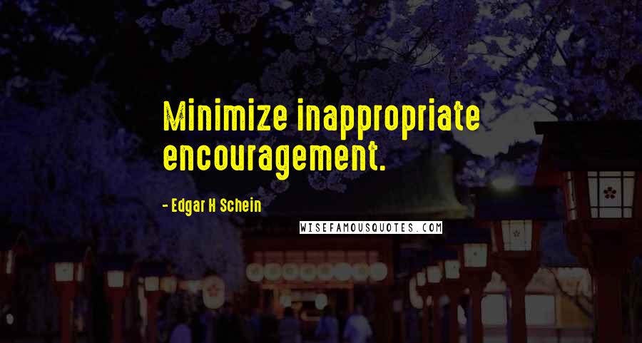 Edgar H Schein Quotes: Minimize inappropriate encouragement.