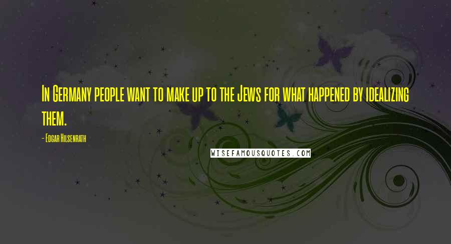 Edgar Hilsenrath Quotes: In Germany people want to make up to the Jews for what happened by idealizing them.