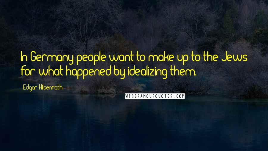 Edgar Hilsenrath Quotes: In Germany people want to make up to the Jews for what happened by idealizing them.