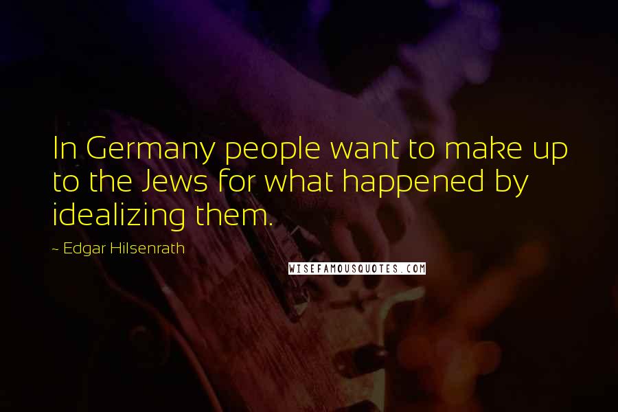 Edgar Hilsenrath Quotes: In Germany people want to make up to the Jews for what happened by idealizing them.