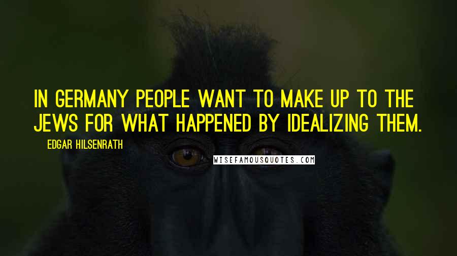 Edgar Hilsenrath Quotes: In Germany people want to make up to the Jews for what happened by idealizing them.