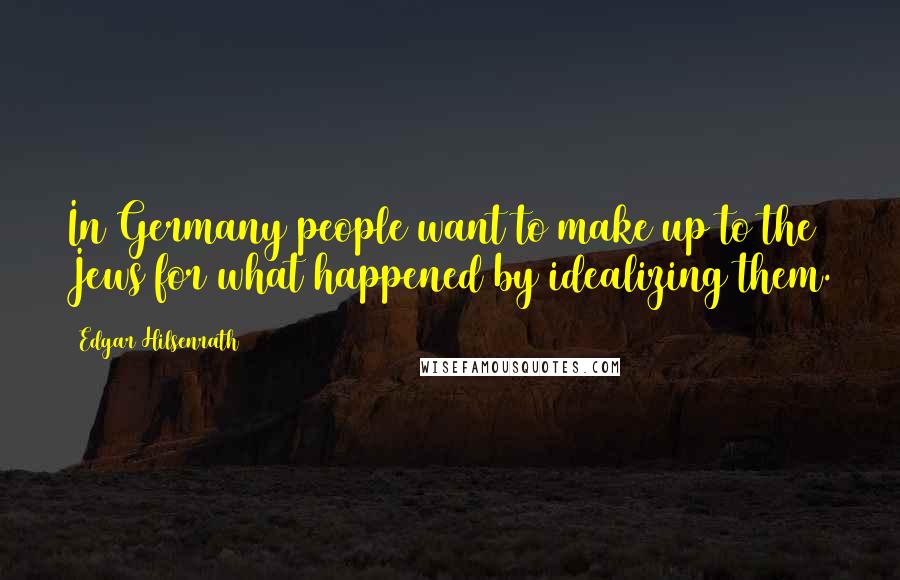 Edgar Hilsenrath Quotes: In Germany people want to make up to the Jews for what happened by idealizing them.