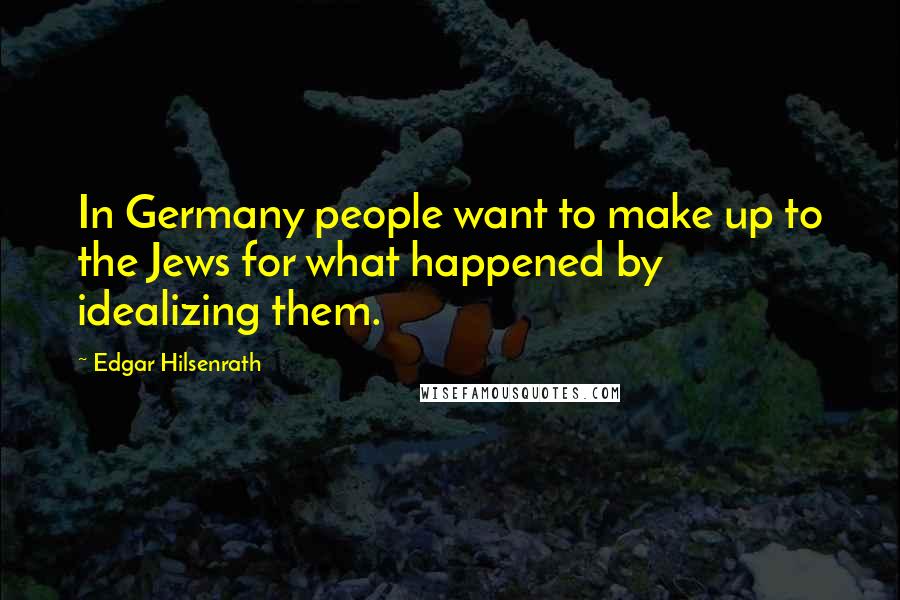 Edgar Hilsenrath Quotes: In Germany people want to make up to the Jews for what happened by idealizing them.