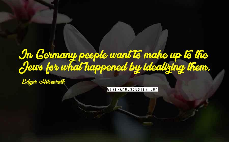 Edgar Hilsenrath Quotes: In Germany people want to make up to the Jews for what happened by idealizing them.