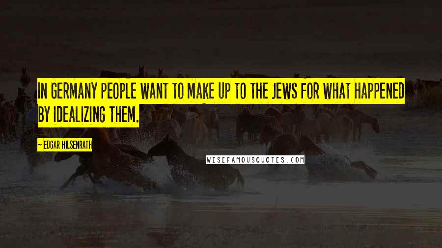Edgar Hilsenrath Quotes: In Germany people want to make up to the Jews for what happened by idealizing them.