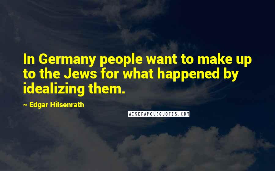 Edgar Hilsenrath Quotes: In Germany people want to make up to the Jews for what happened by idealizing them.