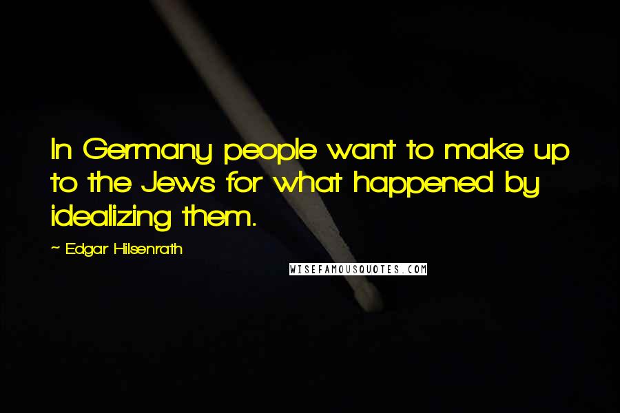 Edgar Hilsenrath Quotes: In Germany people want to make up to the Jews for what happened by idealizing them.