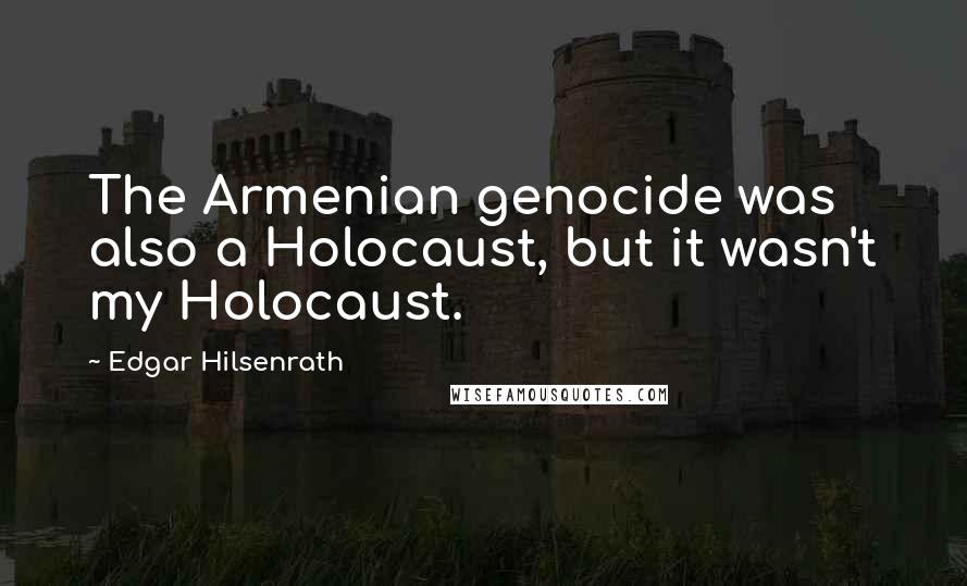 Edgar Hilsenrath Quotes: The Armenian genocide was also a Holocaust, but it wasn't my Holocaust.